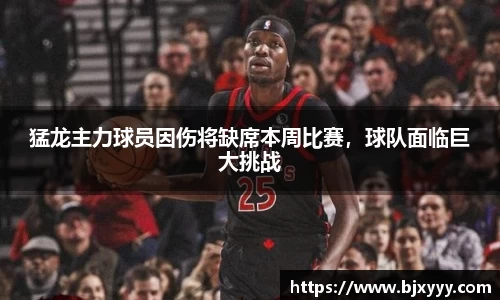 猛龙主力球员因伤将缺席本周比赛，球队面临巨大挑战