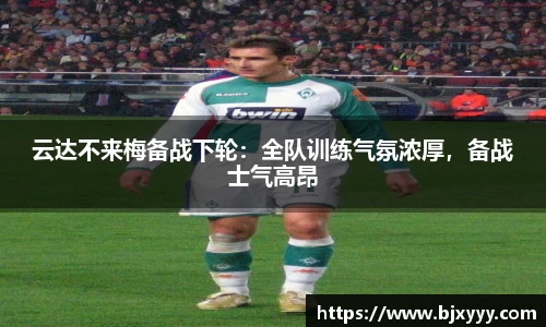 云达不来梅备战下轮：全队训练气氛浓厚，备战士气高昂