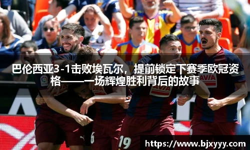 巴伦西亚3-1击败埃瓦尔，提前锁定下赛季欧冠资格——一场辉煌胜利背后的故事