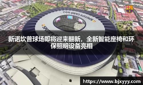 新诺坎普球场即将迎来翻新，全新智能座椅和环保照明设备亮相