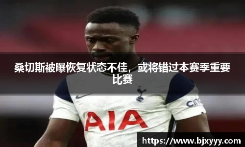 桑切斯被曝恢复状态不佳，或将错过本赛季重要比赛