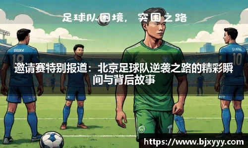 邀请赛特别报道：北京足球队逆袭之路的精彩瞬间与背后故事