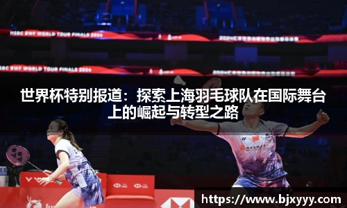 世界杯特别报道：探索上海羽毛球队在国际舞台上的崛起与转型之路