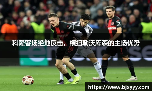 科隆客场绝地反击，横扫勒沃库森的主场优势