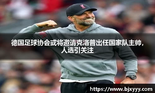 德国足球协会或将邀请克洛普出任国家队主帅，人选引关注