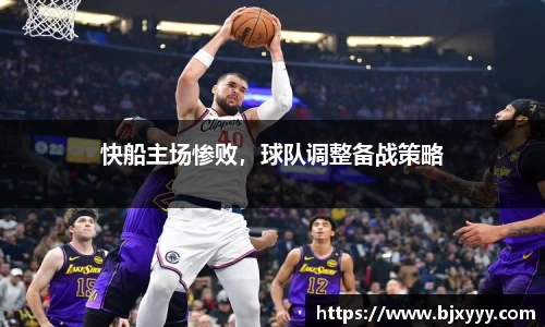快船主场惨败，球队调整备战策略