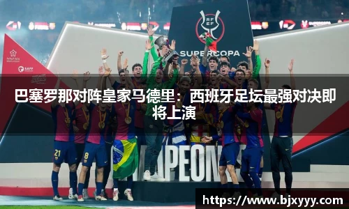 巴塞罗那对阵皇家马德里：西班牙足坛最强对决即将上演