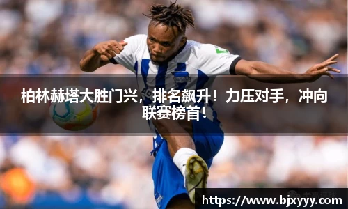 柏林赫塔大胜门兴，排名飙升！力压对手，冲向联赛榜首！