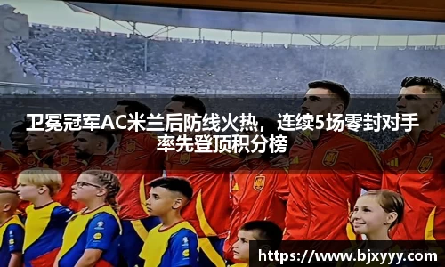 卫冕冠军AC米兰后防线火热，连续5场零封对手率先登顶积分榜