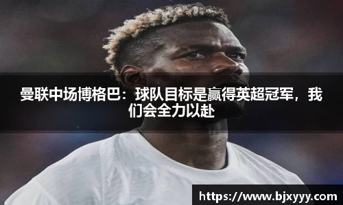 曼联中场博格巴：球队目标是赢得英超冠军，我们会全力以赴