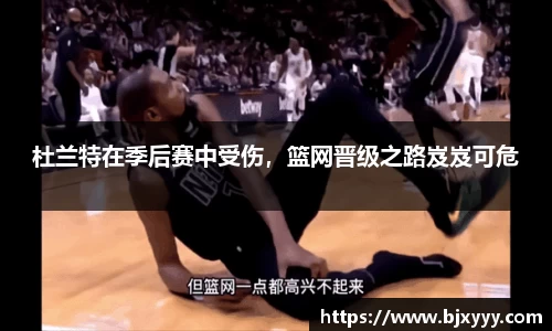 杜兰特在季后赛中受伤，篮网晋级之路岌岌可危