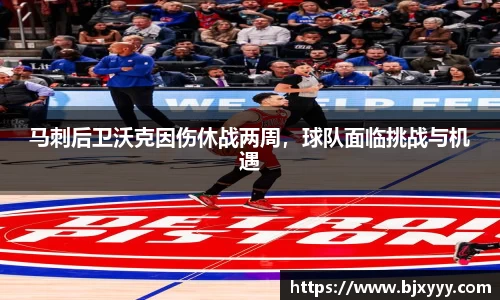 马刺后卫沃克因伤休战两周，球队面临挑战与机遇