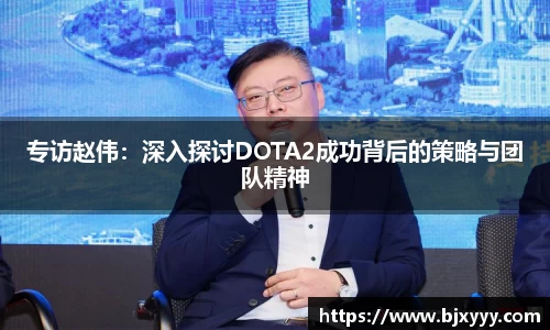 专访赵伟：深入探讨DOTA2成功背后的策略与团队精神