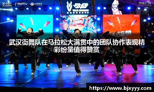 武汉街舞队在马拉松大满贯中的团队协作表现精彩纷呈值得赞赏