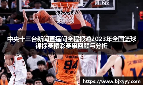 中央十三台新闻直播间全程报道2023年全国篮球锦标赛精彩赛事回顾与分析