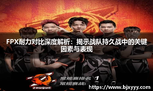 FPX耐力对比深度解析：揭示战队持久战中的关键因素与表现
