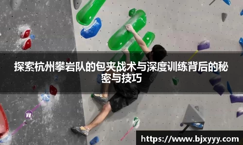 探索杭州攀岩队的包夹战术与深度训练背后的秘密与技巧