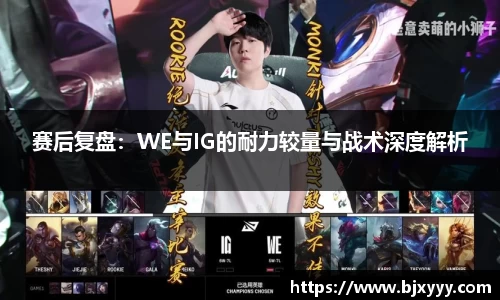 赛后复盘：WE与IG的耐力较量与战术深度解析