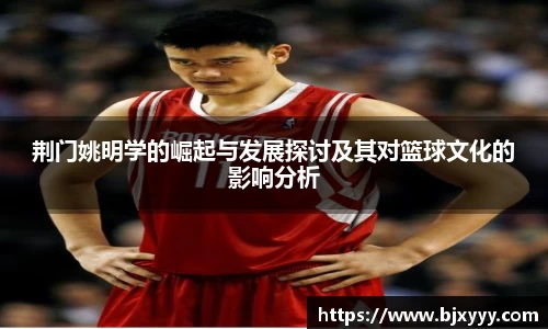 荆门姚明学的崛起与发展探讨及其对篮球文化的影响分析