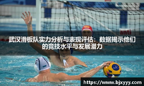 武汉滑板队实力分析与表现评估：数据揭示他们的竞技水平与发展潜力