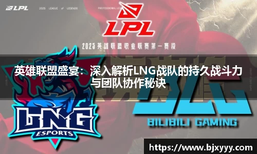 英雄联盟盛宴：深入解析LNG战队的持久战斗力与团队协作秘诀