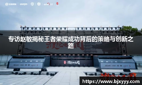 专访赵敏揭秘王者荣耀成功背后的策略与创新之路