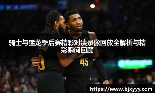骑士与猛龙季后赛精彩对决录像回放全解析与精彩瞬间回顾