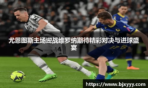 尤恩图斯主场迎战维罗纳期待精彩对决与进球盛宴
