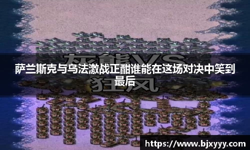 萨兰斯克与乌法激战正酣谁能在这场对决中笑到最后