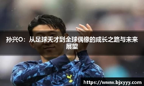 孙兴O：从足球天才到全球偶像的成长之路与未来展望